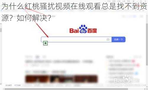 为什么红桃骚扰视频在线观看总是找不到资源？如何解决？