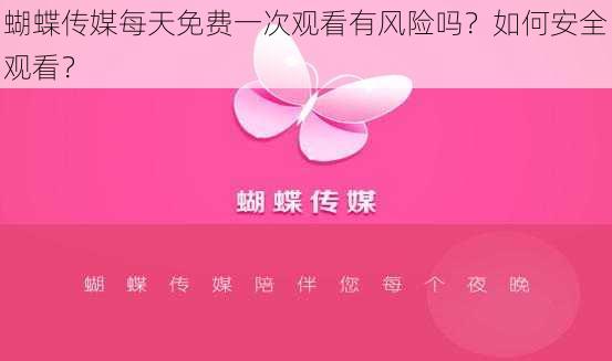 蝴蝶传媒每天免费一次观看有风险吗？如何安全观看？