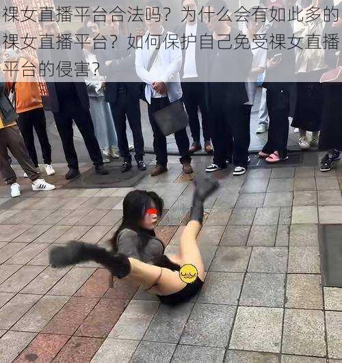 祼女直播平台合法吗？为什么会有如此多的祼女直播平台？如何保护自己免受祼女直播平台的侵害？