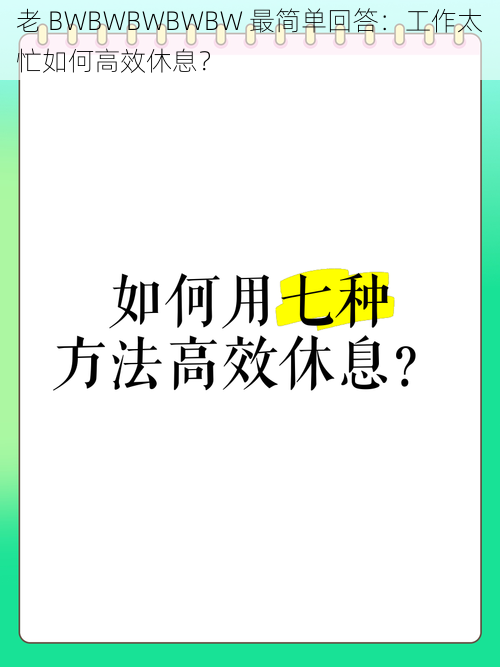 老 BWBWBWBWBW 最简单回答：工作太忙如何高效休息？