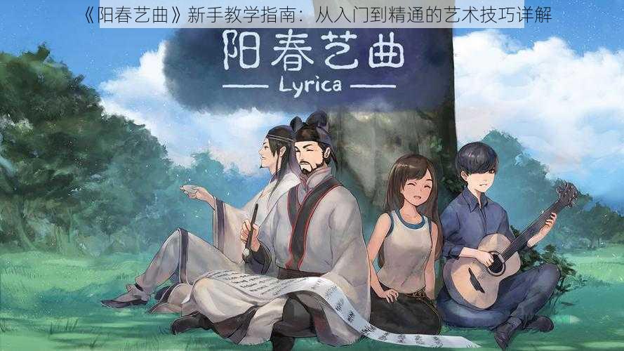 《阳春艺曲》新手教学指南：从入门到精通的艺术技巧详解