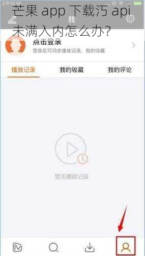 芒果 app 下载汅 api 未满入内怎么办？