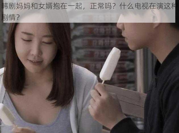 韩剧妈妈和女婿抱在一起，正常吗？什么电视在演这种剧情？