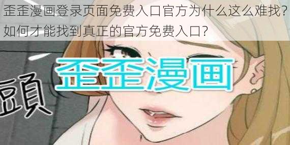 歪歪漫画登录页面免费入口官方为什么这么难找？如何才能找到真正的官方免费入口？