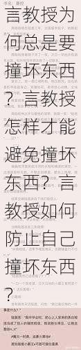 言教授为何总是要撞坏东西？言教授怎样才能避免撞坏东西？言教授如何防止自己撞坏东西？