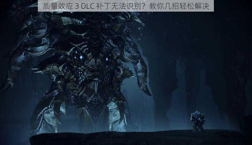 质量效应 3 DLC 补丁无法识别？教你几招轻松解决