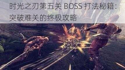 时光之刃第五关 BOSS 打法秘籍：突破难关的终极攻略