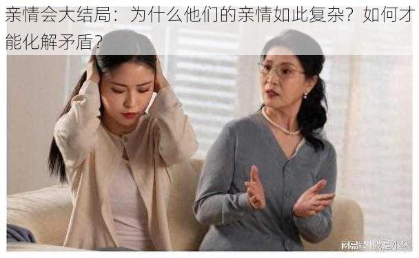 亲情会大结局：为什么他们的亲情如此复杂？如何才能化解矛盾？