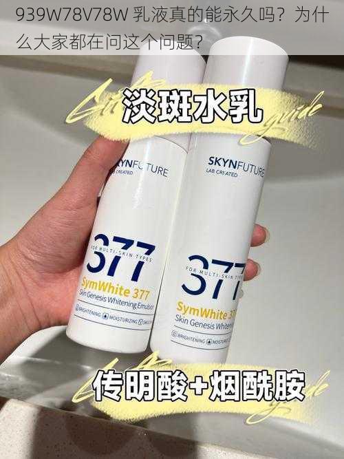 939W78V78W 乳液真的能永久吗？为什么大家都在问这个问题？