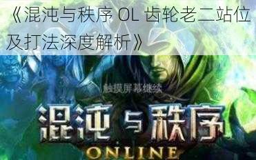 《混沌与秩序 OL 齿轮老二站位及打法深度解析》