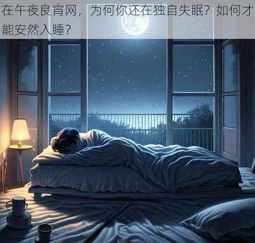 在午夜良宵网，为何你还在独自失眠？如何才能安然入睡？