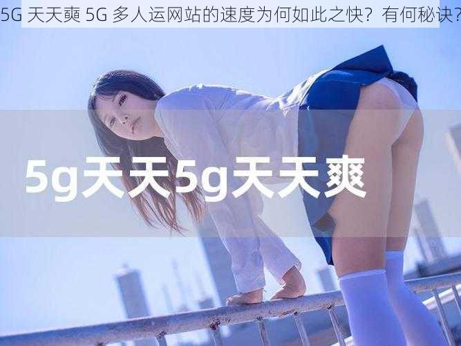 5G 天天奭 5G 多人运网站的速度为何如此之快？有何秘诀？