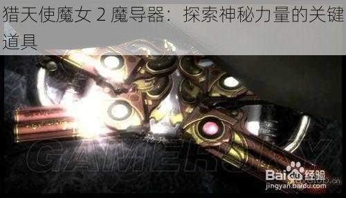 猎天使魔女 2 魔导器：探索神秘力量的关键道具