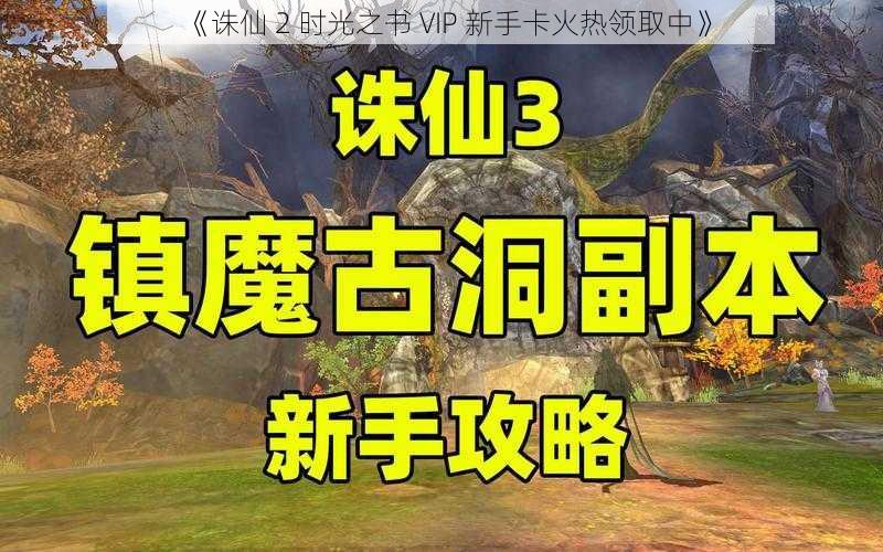 《诛仙 2 时光之书 VIP 新手卡火热领取中》