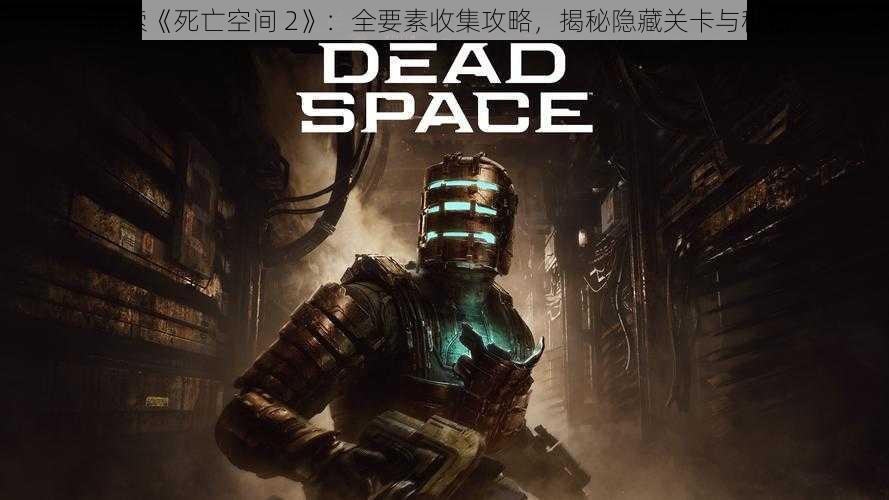 探索《死亡空间 2》：全要素收集攻略，揭秘隐藏关卡与秘密