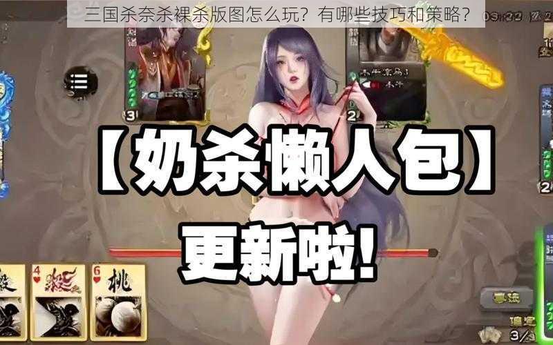 三国杀奈杀裸杀版图怎么玩？有哪些技巧和策略？