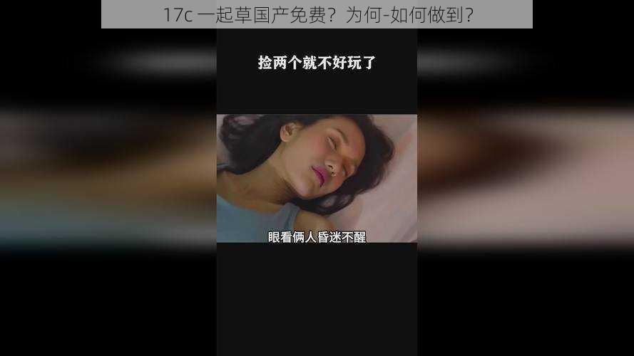 17c 一起草国产免费？为何-如何做到？