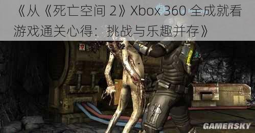 《从《死亡空间 2》Xbox 360 全成就看游戏通关心得：挑战与乐趣并存》