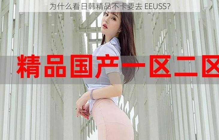 为什么看日韩精品不卡要去 EEUSS？