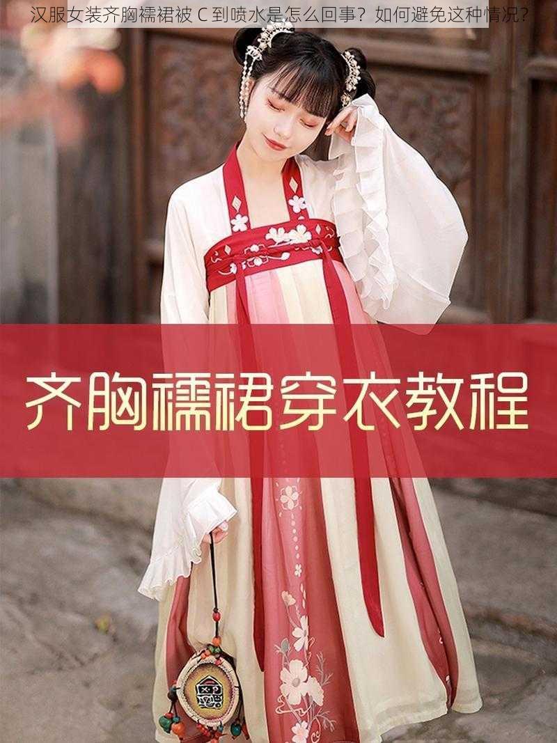 汉服女装齐胸襦裙被 C 到喷水是怎么回事？如何避免这种情况？