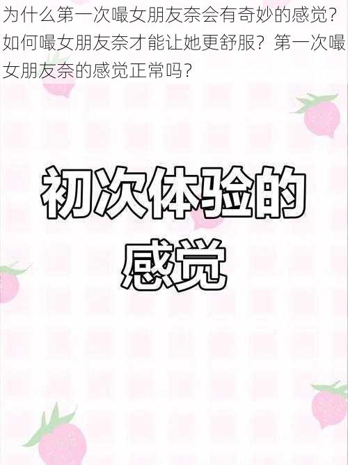 为什么第一次嘬女朋友奈会有奇妙的感觉？如何嘬女朋友奈才能让她更舒服？第一次嘬女朋友奈的感觉正常吗？