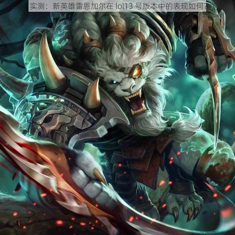 《实测：新英雄雷恩加尔在 lol13 号版本中的表现如何？》