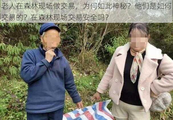 老人在森林现场做交易，为何如此神秘？他们是如何交易的？在森林现场交易安全吗？