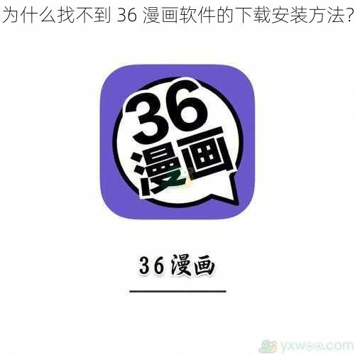 为什么找不到 36 漫画软件的下载安装方法？