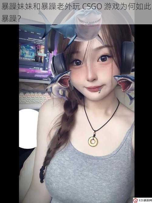 暴躁妹妹和暴躁老外玩 CSGO 游戏为何如此暴躁？