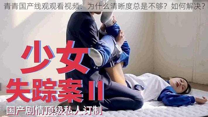 青青国产线观观看视频：为什么清晰度总是不够？如何解决？