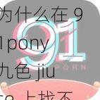 为什么在 91pony 九色 jiuse 上找不到自己喜欢的内容？如何找到适合自己的视频资源？