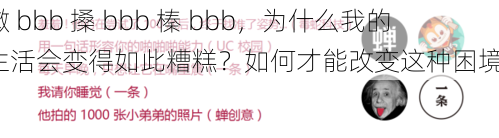 嫩 bbb 搡 bbb 榛 bbb，为什么我的生活会变得如此糟糕？如何才能改变这种困境？