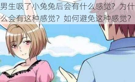 男生吸了小兔兔后会有什么感觉？为什么会有这种感觉？如何避免这种感觉？