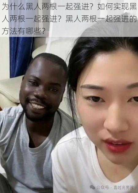 为什么黑人两根一起强进？如何实现黑人两根一起强进？黑人两根一起强进的方法有哪些？