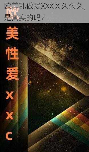 欧美乱做爰XXXⅩ久久久，是真实的吗？