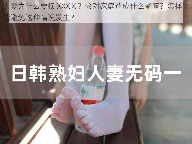 人妻为什么要换 XXXⅩ？会对家庭造成什么影响？怎样才能避免这种情况发生？