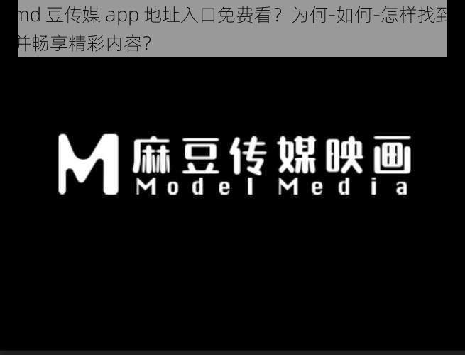 md 豆传媒 app 地址入口免费看？为何-如何-怎样找到并畅享精彩内容？