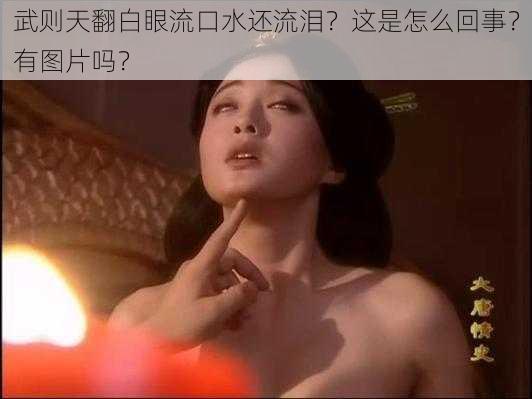 武则天翻白眼流口水还流泪？这是怎么回事？有图片吗？