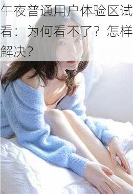 午夜普通用户体验区试看：为何看不了？怎样解决？