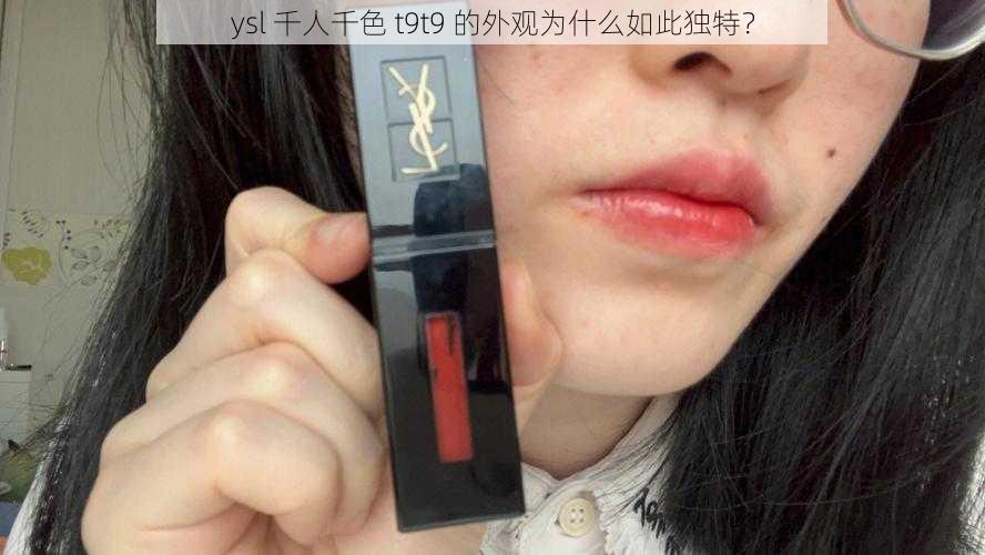 ysl 千人千色 t9t9 的外观为什么如此独特？