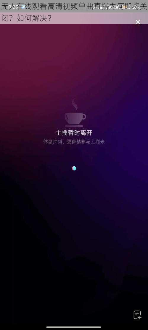 无人在线观看高清视频单曲直播为何即将关闭？如何解决？