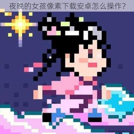 夜晚的女孩像素下载安卓怎么操作？