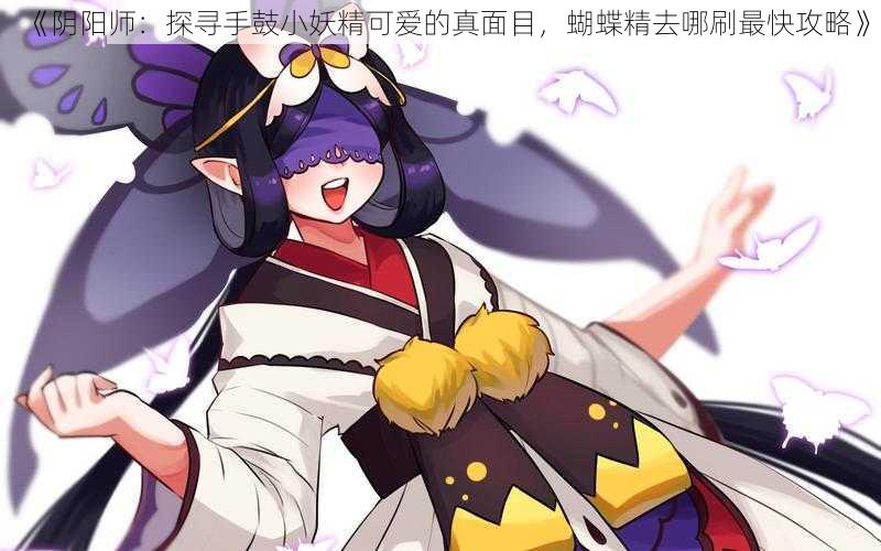 《阴阳师：探寻手鼓小妖精可爱的真面目，蝴蝶精去哪刷最快攻略》