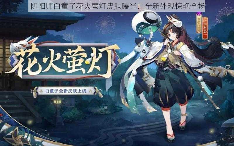 阴阳师白童子花火萤灯皮肤曝光，全新外观惊艳全场