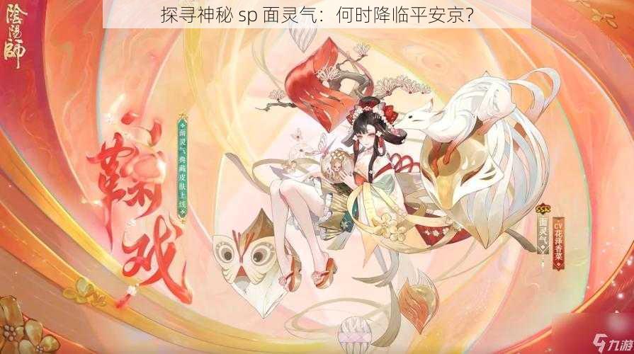 探寻神秘 sp 面灵气：何时降临平安京？