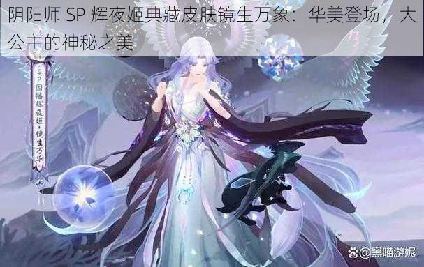 阴阳师 SP 辉夜姬典藏皮肤镜生万象：华美登场，大公主的神秘之美