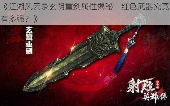 《江湖风云录玄阴重剑属性揭秘：红色武器究竟有多强？》