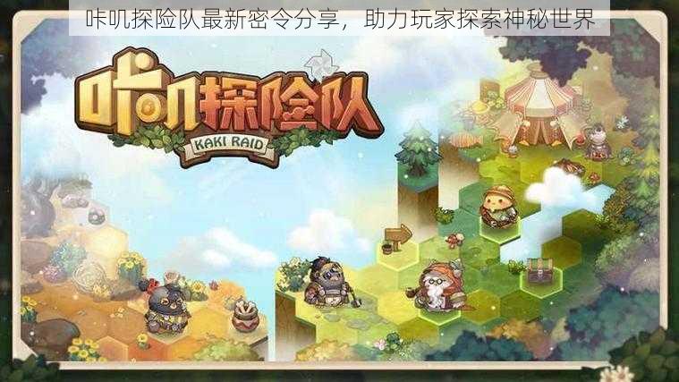 咔叽探险队最新密令分享，助力玩家探索神秘世界