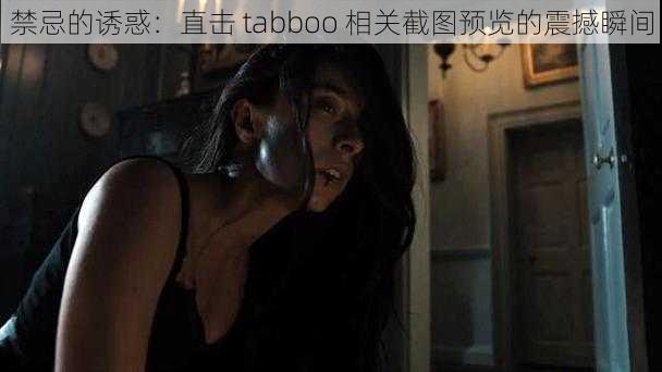 禁忌的诱惑：直击 tabboo 相关截图预览的震撼瞬间