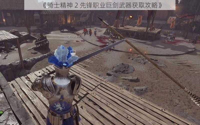 《骑士精神 2 先锋职业巨剑武器获取攻略》